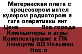Материнская плата с процессором интел кулером радиатором и 4 гига оперативки инт › Цена ­ 1 000 - Все города Компьютеры и игры » Комплектующие к ПК   . Ненецкий АО,Нельмин Нос п.